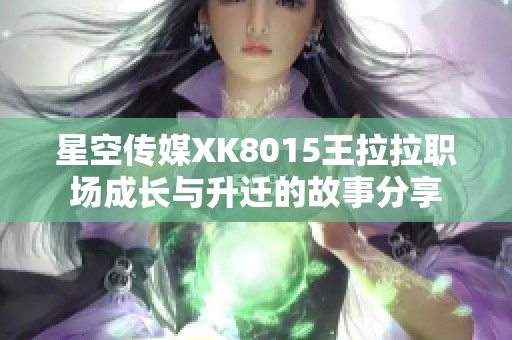 星空传媒XK8015王拉拉职场成长与升迁的故事分享