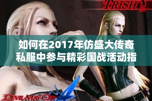 如何在2017年仿盛大传奇私服中参与精彩国战活动指南