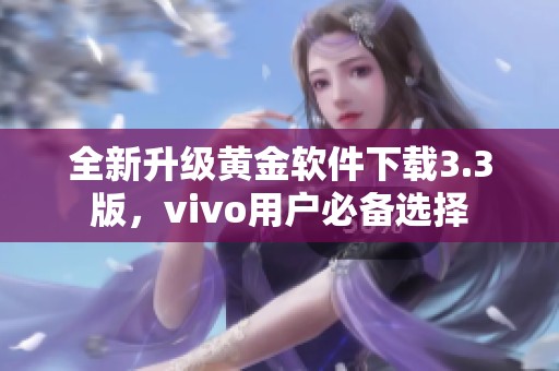 全新升级黄金软件下载3.3版，vivo用户必备选择