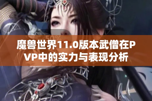 魔兽世界11.0版本武僧在PVP中的实力与表现分析