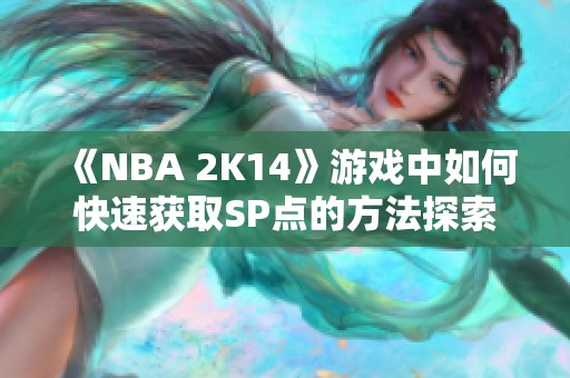 《NBA 2K14》游戏中如何快速获取SP点的方法探索