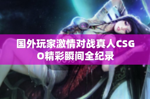 国外玩家激情对战真人CSGO精彩瞬间全纪录