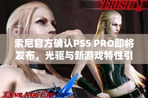 索尼官方确认PS5 PRO即将发布，光驱与新游戏特性引发期待