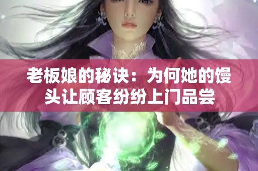 老板娘的秘诀：为何她的馒头让顾客纷纷上门品尝