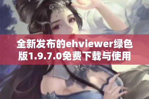 全新发布的ehviewer绿色版1.9.7.0免费下载与使用指南