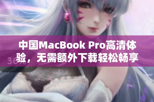 中国MacBook Pro高清体验，无需额外下载轻松畅享娱乐内容