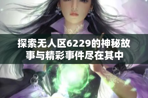 探索无人区6229的神秘故事与精彩事件尽在其中