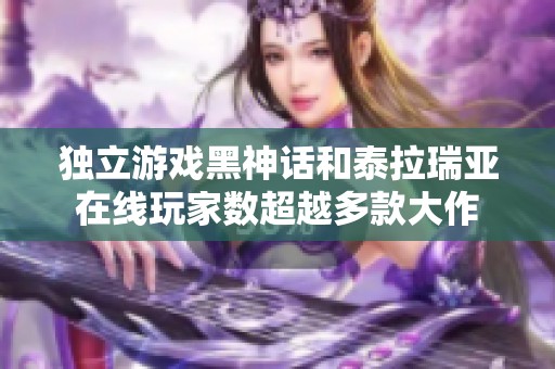 独立游戏黑神话和泰拉瑞亚在线玩家数超越多款大作