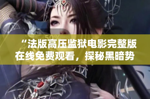 “法版高压监狱电影完整版在线免费观看，探秘黑暗势力”