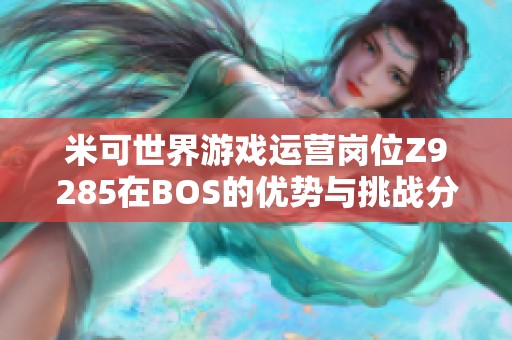 米可世界游戏运营岗位Z9285在BOS的优势与挑战分析