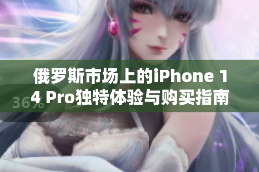 俄罗斯市场上的iPhone 14 Pro独特体验与购买指南解析