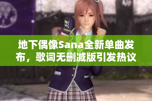 地下偶像Sana全新单曲发布，歌词无删减版引发热议