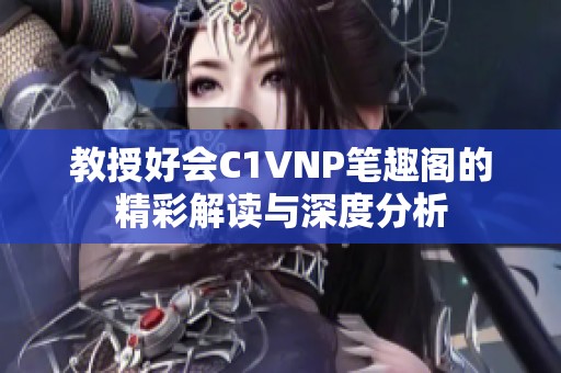 教授好会C1VNP笔趣阁的精彩解读与深度分析