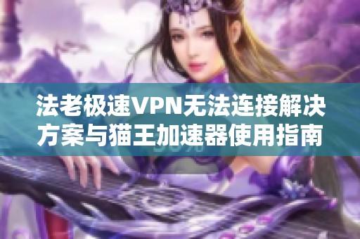 法老极速VPN无法连接解决方案与猫王加速器使用指南