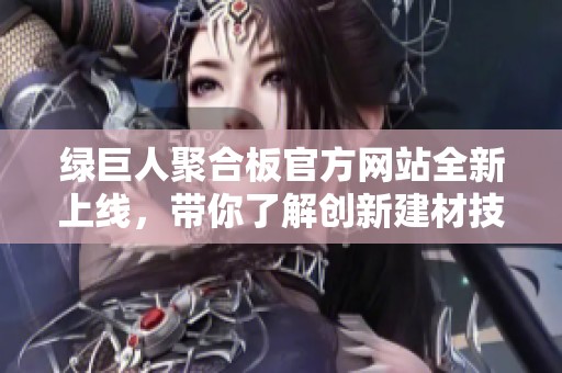 绿巨人聚合板官方网站全新上线，带你了解创新建材技术