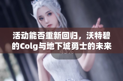 活动能否重新回归，沃特碧的Colg与地下城勇士的未来探索