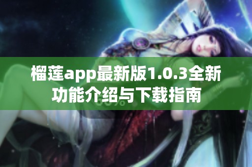 榴莲app最新版1.0.3全新功能介绍与下载指南