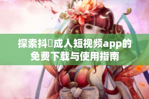 探索抖抈成人短视频app的免费下载与使用指南