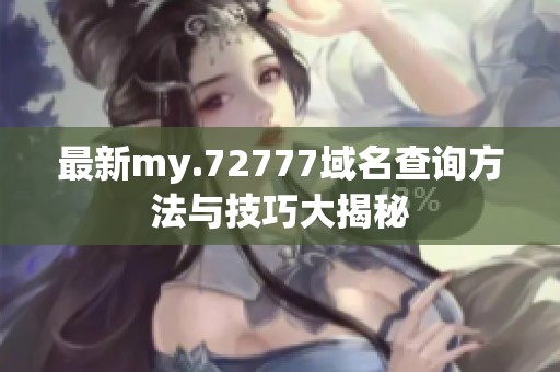 最新my.72777域名查询方法与技巧大揭秘