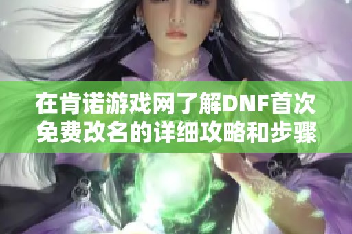 在肯诺游戏网了解DNF首次免费改名的详细攻略和步骤