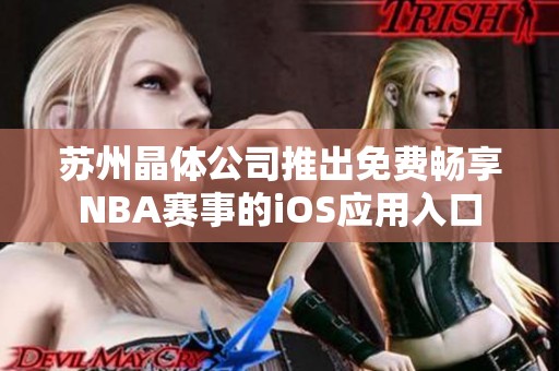 苏州晶体公司推出免费畅享NBA赛事的iOS应用入口