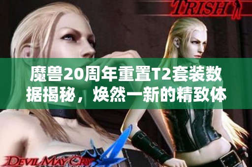 魔兽20周年重置T2套装数据揭秘，焕然一新的精致体验