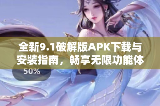 全新9.1破解版APK下载与安装指南，畅享无限功能体验！