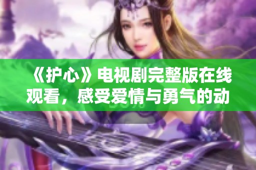 《护心》电视剧完整版在线观看，感受爱情与勇气的动人故事