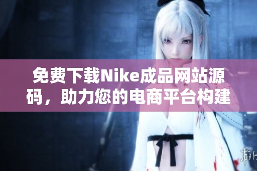 免费下载Nike成品网站源码，助力您的电商平台构建！