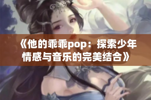 《他的乖乖pop：探索少年情感与音乐的完美结合》