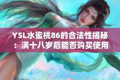 YSL水蜜桃86的合法性揭秘：满十八岁后能否购买使用