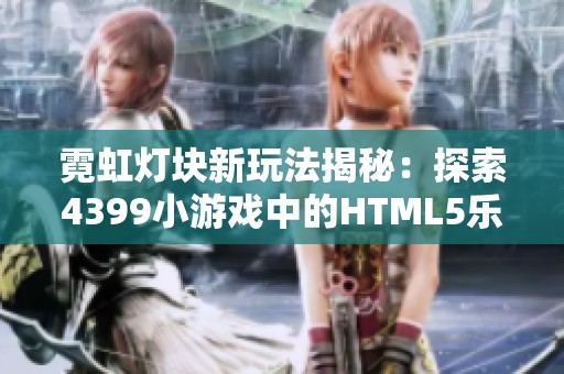 霓虹灯块新玩法揭秘：探索4399小游戏中的HTML5乐趣