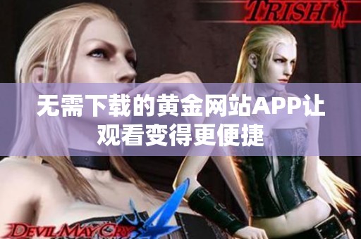 无需下载的黄金网站APP让观看变得更便捷