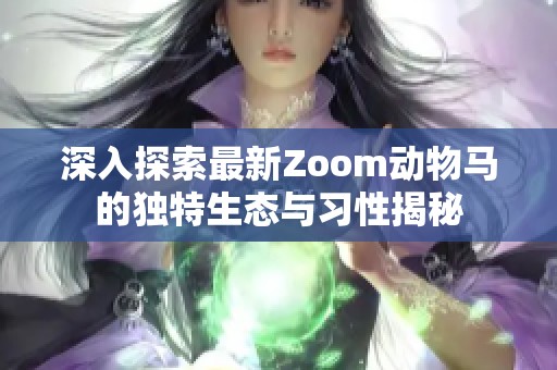 深入探索最新Zoom动物马的独特生态与习性揭秘