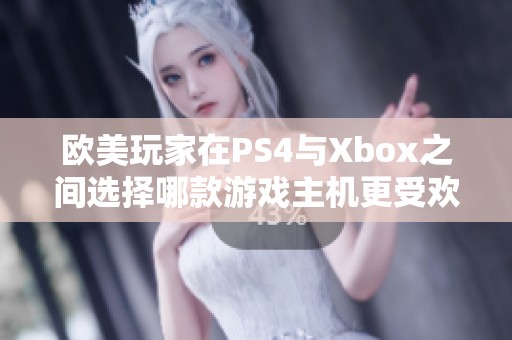 欧美玩家在PS4与Xbox之间选择哪款游戏主机更受欢迎