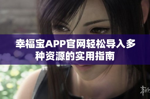 幸福宝APP官网轻松导入多种资源的实用指南