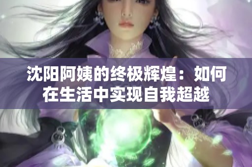 沈阳阿姨的终极辉煌：如何在生活中实现自我超越