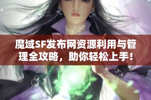 魔域SF发布网资源利用与管理全攻略，助你轻松上手！