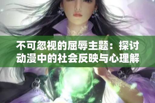 不可忽视的屈辱主题：探讨动漫中的社会反映与心理解析