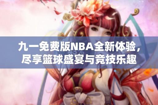 九一免费版NBA全新体验，尽享篮球盛宴与竞技乐趣