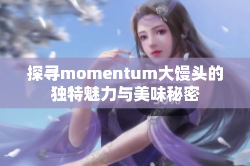 探寻momentum大馒头的独特魅力与美味秘密