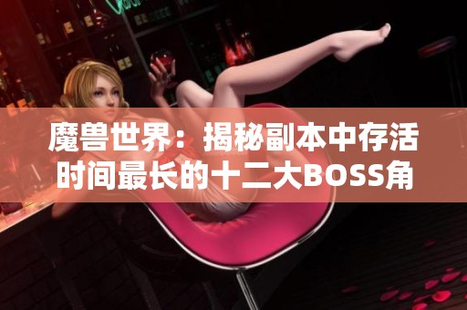 魔兽世界：揭秘副本中存活时间最长的十二大BOSS角色