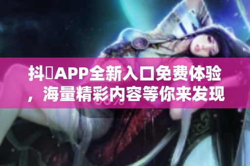 抖抈APP全新入口免费体验，海量精彩内容等你来发现