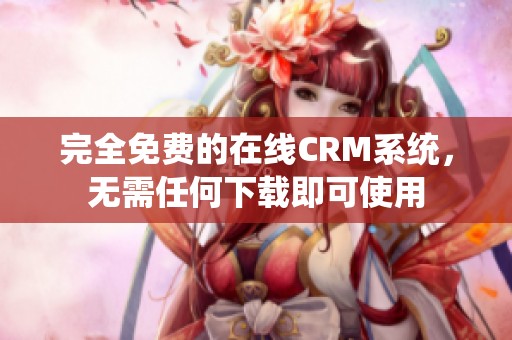 完全免费的在线CRM系统，无需任何下载即可使用