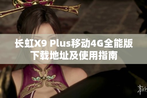 长虹X9 Plus移动4G全能版下载地址及使用指南