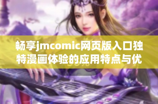 畅享jmcomic网页版入口独特漫画体验的应用特点与优势解析