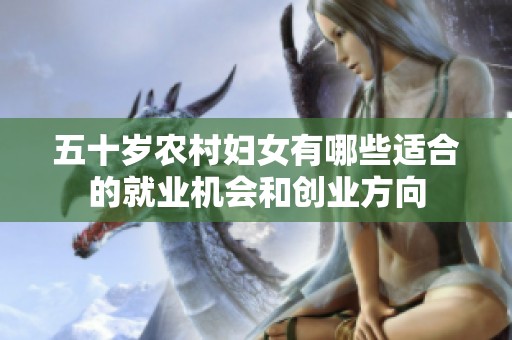 五十岁农村妇女有哪些适合的就业机会和创业方向