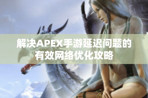 解决APEX手游延迟问题的有效网络优化攻略