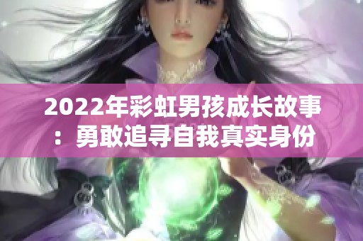 2022年彩虹男孩成长故事：勇敢追寻自我真实身份