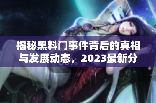 揭秘黑料门事件背后的真相与发展动态，2023最新分析